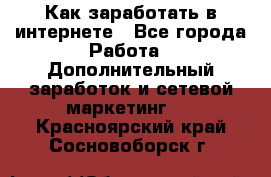 Как заработать в интернете - Все города Работа » Дополнительный заработок и сетевой маркетинг   . Красноярский край,Сосновоборск г.